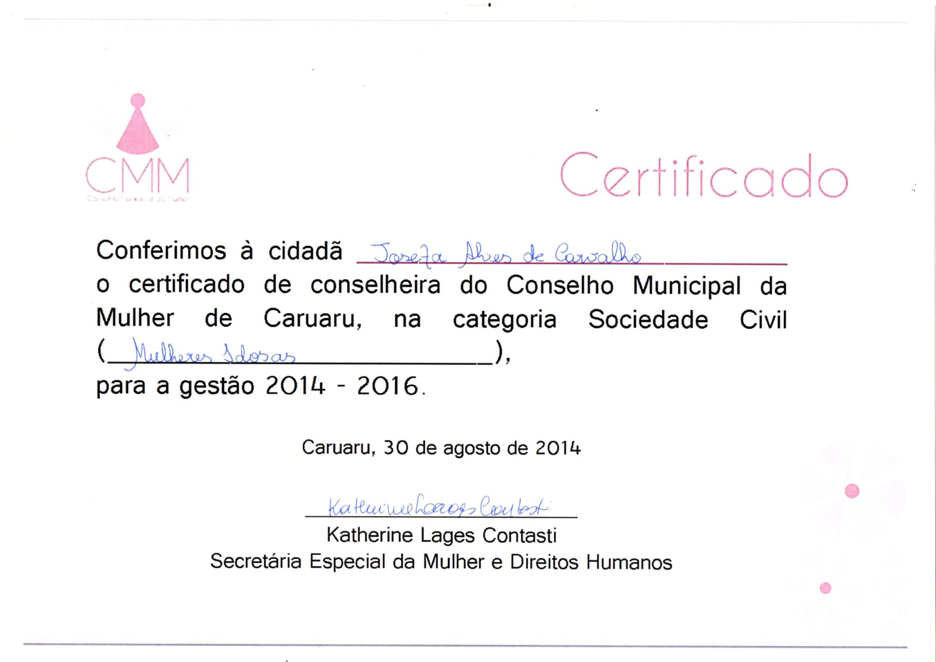 Certificado na horizontal, em papel branco, com uma logo na margem superior à esquerda na cor rosa, de uma figura humana estilizada que lembra uma pessoa de vestido, composto um círculo pequeno (como se fosse a cabeça) acima de uma forma triangular com base arredondada, como se fosse um vestido. Abaixo, as letras “CMM” em caixa alta, em rosa, com traço fino e sublinhando a logo, algo escrito em letras miúdas e com baixa legibilidade.
O texto está em letra de imprensa, o nome da participante e da categoria estão preenchidos à mão em caneta azul e a assinatura centralizada, logo abaixo do texto principal.
Informações textuais:
Certificado
Conferimos à cidadã Josefa Alves de Carvalho o certificado de conselheira do Conselho Municipal da Mulher de Caruaru, na categoria Sociedade Civil (Mulheres Idosas), para a gestão 2014–2016.
Caruaru, 30 de agosto de 2014.
